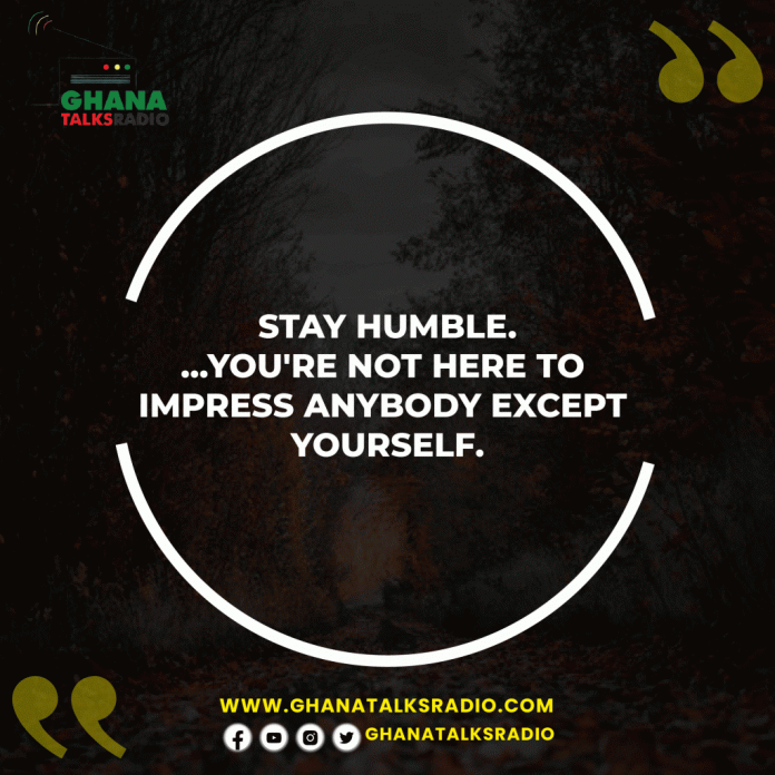 Stay humble...you're not here to impress anybody except yourself